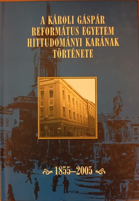 A Károli Gáspár Református Egyetem Hittudományi Karának története 1855-2005
