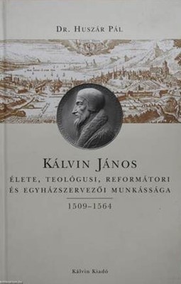 Kálvin János élete, teológusi, reformátori és egyházszervezői munkássága 1509 - 1564