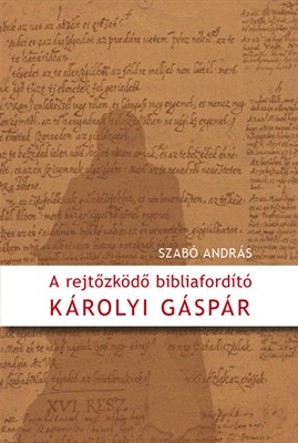 A rejtőzködő bibliaforító - Károlyi Gáspár