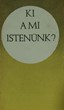 Ki a mi Istenünk?